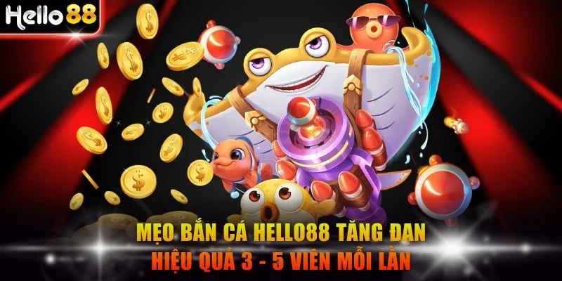 Mẹo bắn cá Hello88 tăng đạn hiệu quả 3 - 5 viên mỗi lần